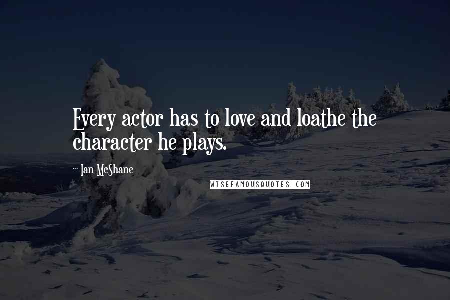 Ian McShane Quotes: Every actor has to love and loathe the character he plays.