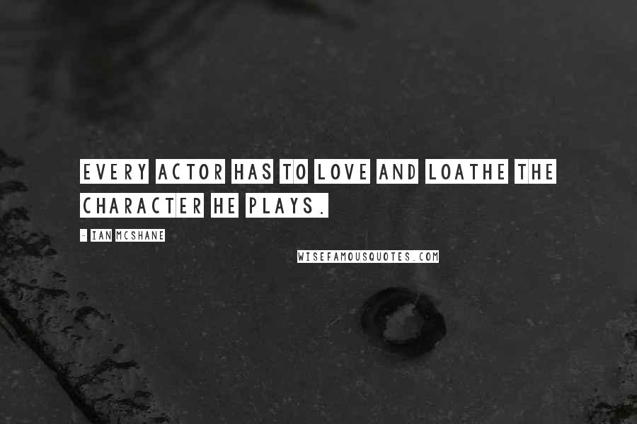 Ian McShane Quotes: Every actor has to love and loathe the character he plays.