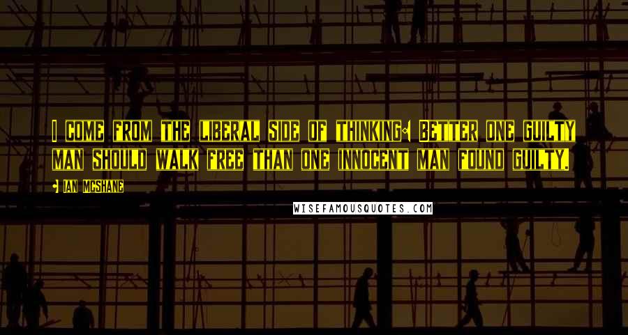 Ian McShane Quotes: I come from the liberal side of thinking: Better one guilty man should walk free than one innocent man found guilty.