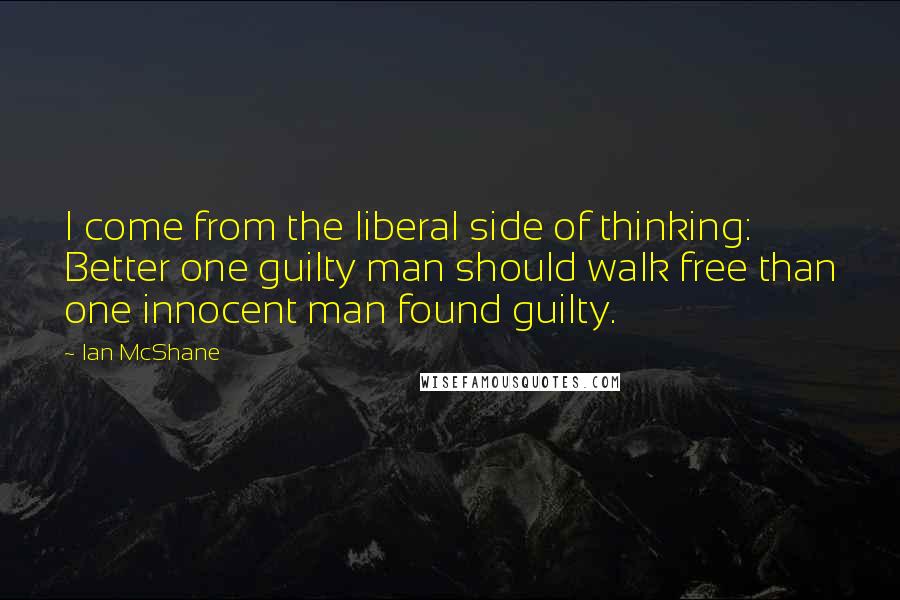 Ian McShane Quotes: I come from the liberal side of thinking: Better one guilty man should walk free than one innocent man found guilty.