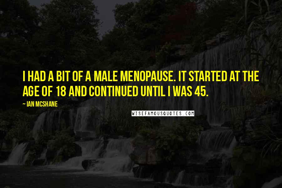 Ian McShane Quotes: I had a bit of a male menopause. It started at the age of 18 and continued until I was 45.