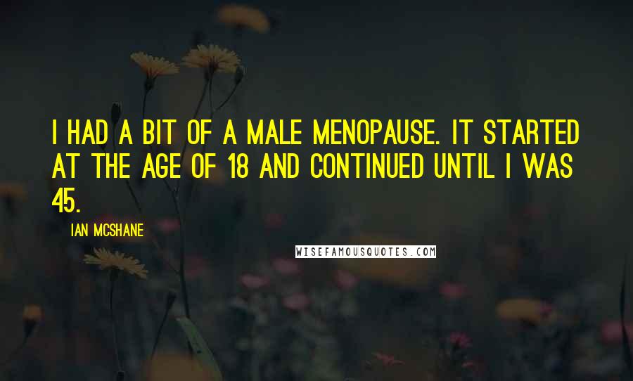 Ian McShane Quotes: I had a bit of a male menopause. It started at the age of 18 and continued until I was 45.