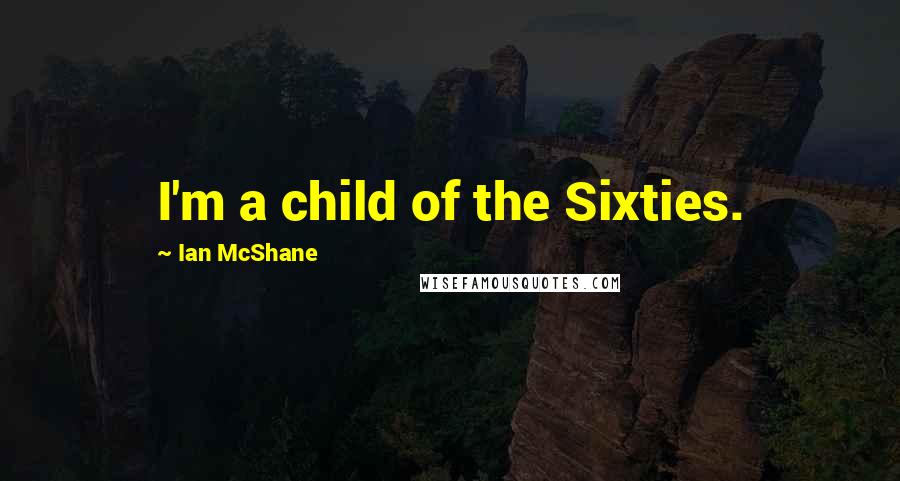 Ian McShane Quotes: I'm a child of the Sixties.