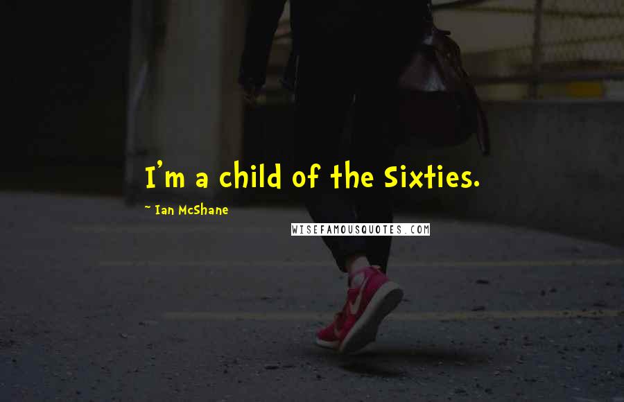 Ian McShane Quotes: I'm a child of the Sixties.