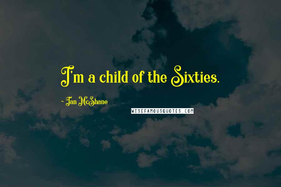 Ian McShane Quotes: I'm a child of the Sixties.
