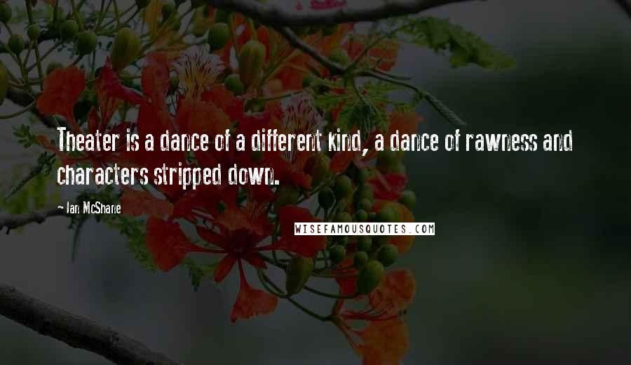 Ian McShane Quotes: Theater is a dance of a different kind, a dance of rawness and characters stripped down.