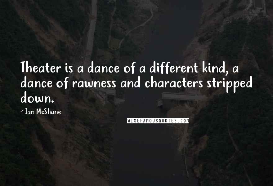 Ian McShane Quotes: Theater is a dance of a different kind, a dance of rawness and characters stripped down.