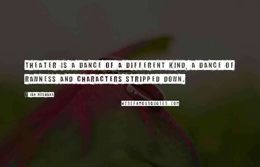 Ian McShane Quotes: Theater is a dance of a different kind, a dance of rawness and characters stripped down.