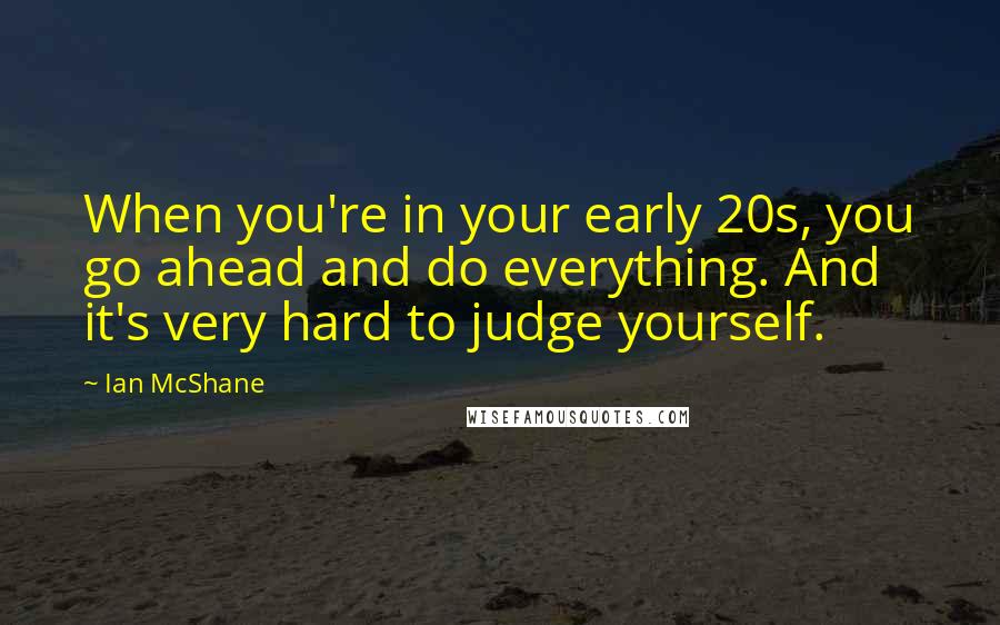 Ian McShane Quotes: When you're in your early 20s, you go ahead and do everything. And it's very hard to judge yourself.