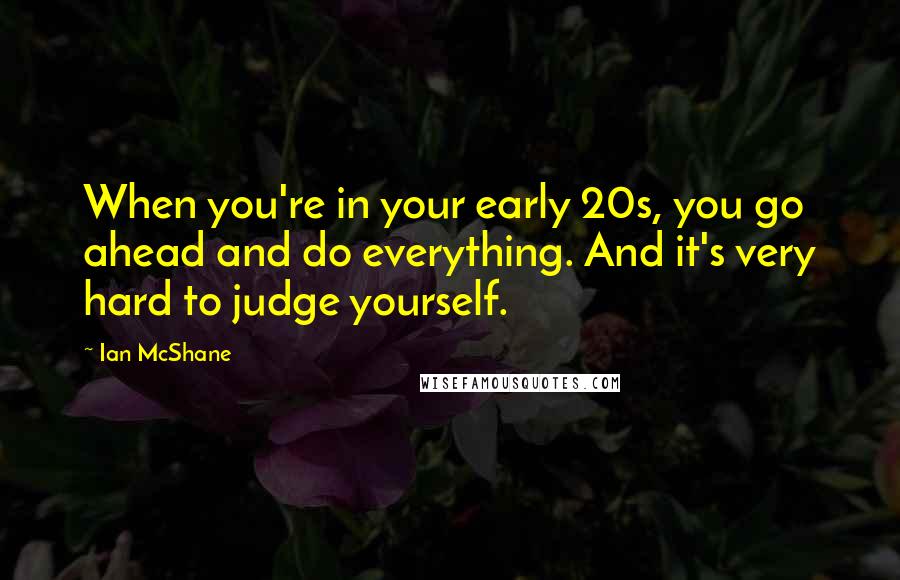 Ian McShane Quotes: When you're in your early 20s, you go ahead and do everything. And it's very hard to judge yourself.