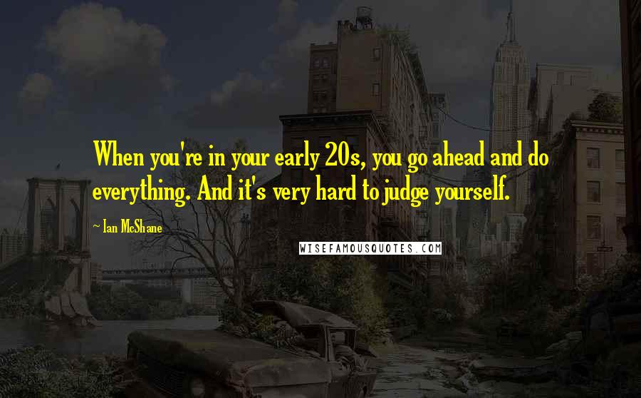 Ian McShane Quotes: When you're in your early 20s, you go ahead and do everything. And it's very hard to judge yourself.