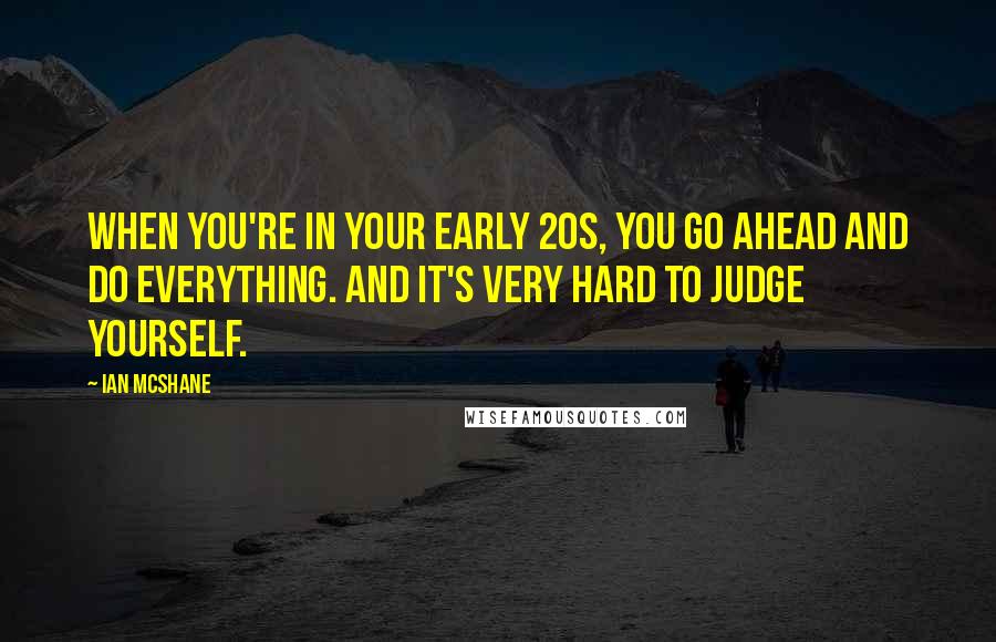 Ian McShane Quotes: When you're in your early 20s, you go ahead and do everything. And it's very hard to judge yourself.