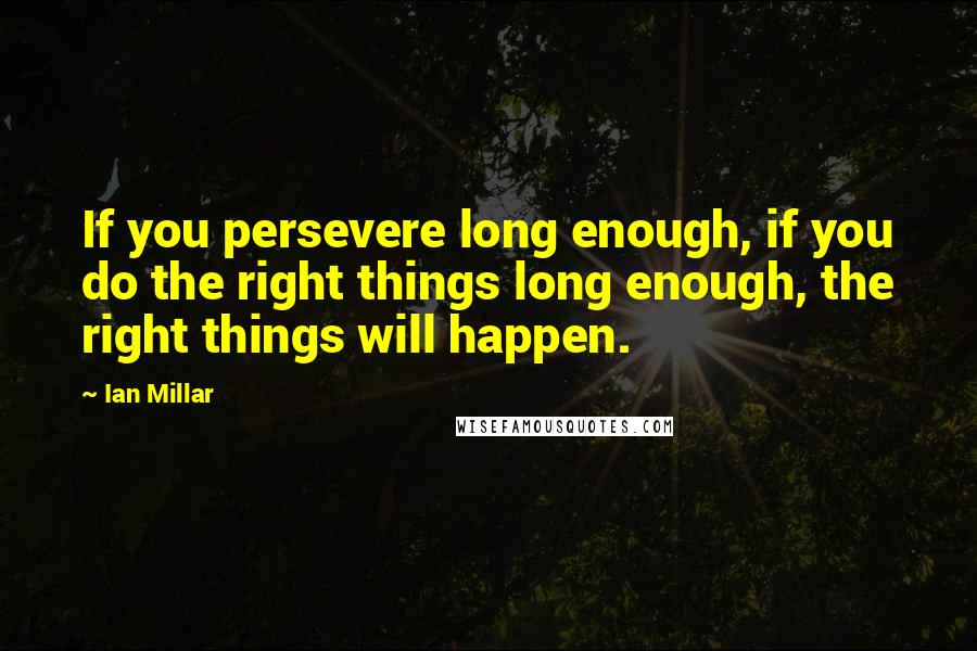 Ian Millar Quotes: If you persevere long enough, if you do the right things long enough, the right things will happen.