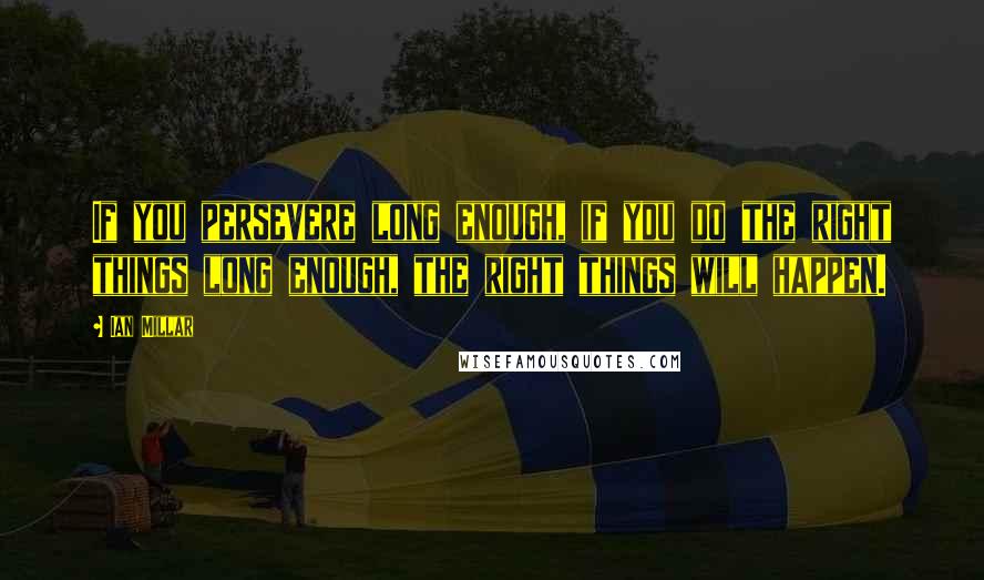 Ian Millar Quotes: If you persevere long enough, if you do the right things long enough, the right things will happen.