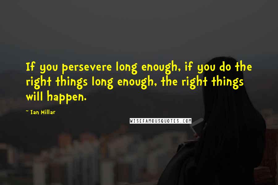 Ian Millar Quotes: If you persevere long enough, if you do the right things long enough, the right things will happen.