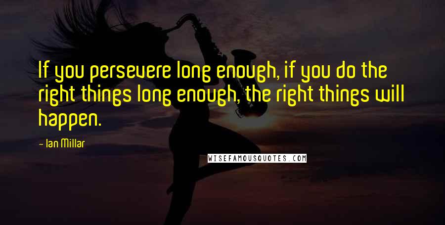 Ian Millar Quotes: If you persevere long enough, if you do the right things long enough, the right things will happen.