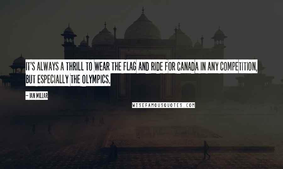 Ian Millar Quotes: It's always a thrill to wear the flag and ride for Canada in any competition, but especially the Olympics.
