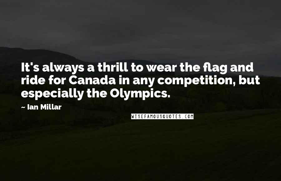 Ian Millar Quotes: It's always a thrill to wear the flag and ride for Canada in any competition, but especially the Olympics.