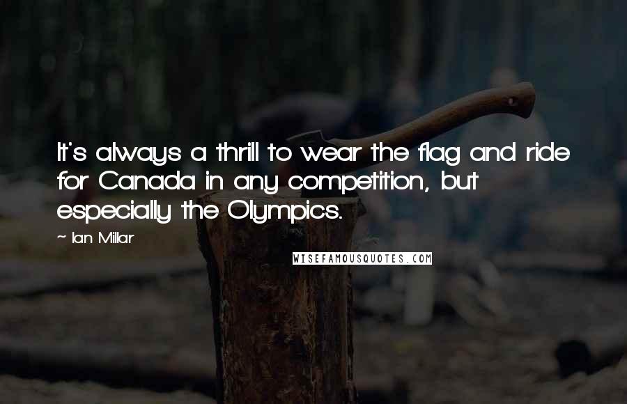Ian Millar Quotes: It's always a thrill to wear the flag and ride for Canada in any competition, but especially the Olympics.