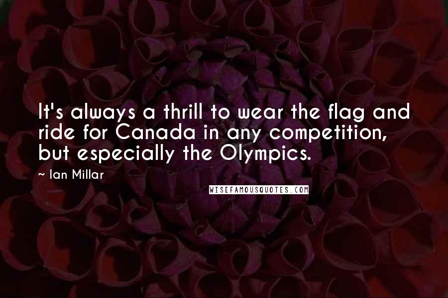Ian Millar Quotes: It's always a thrill to wear the flag and ride for Canada in any competition, but especially the Olympics.