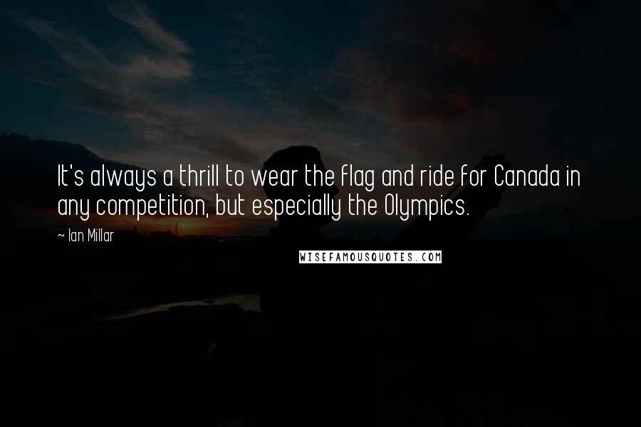 Ian Millar Quotes: It's always a thrill to wear the flag and ride for Canada in any competition, but especially the Olympics.
