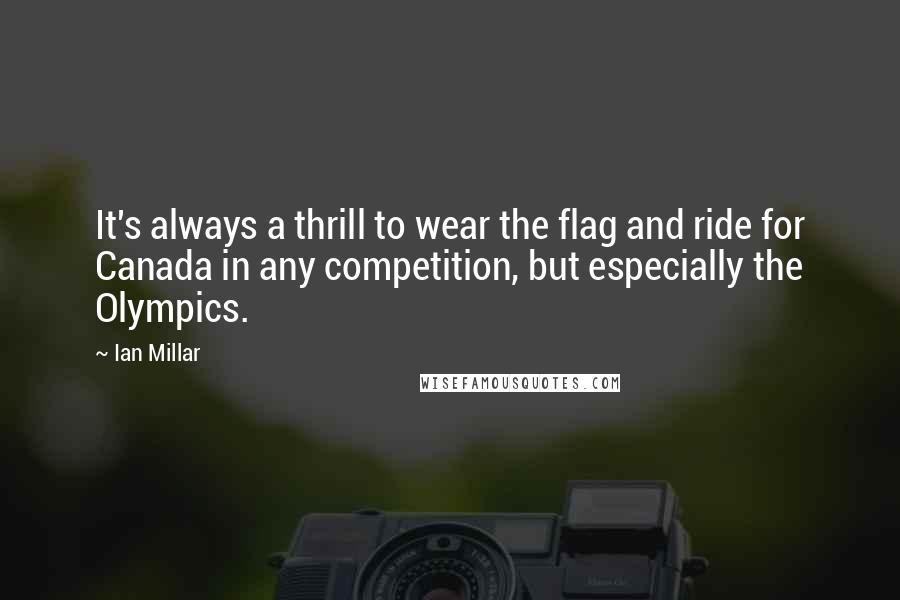 Ian Millar Quotes: It's always a thrill to wear the flag and ride for Canada in any competition, but especially the Olympics.