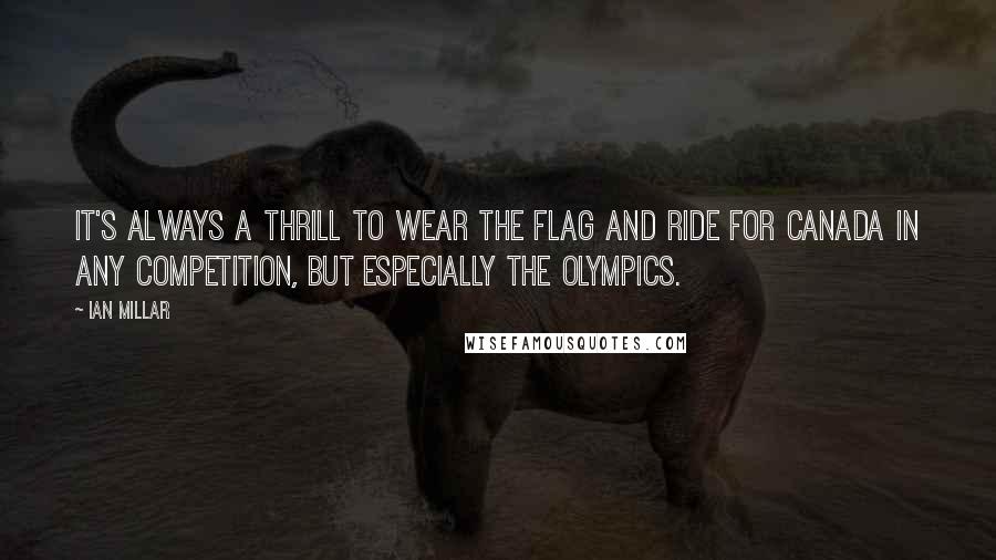 Ian Millar Quotes: It's always a thrill to wear the flag and ride for Canada in any competition, but especially the Olympics.