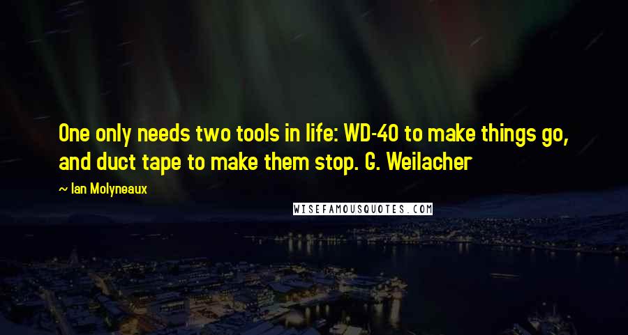 Ian Molyneaux Quotes: One only needs two tools in life: WD-40 to make things go, and duct tape to make them stop. G. Weilacher