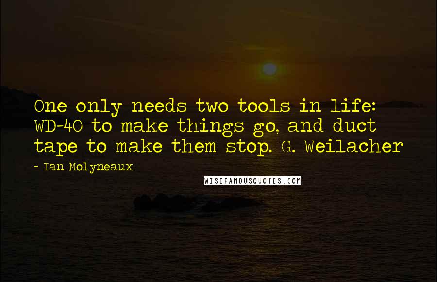 Ian Molyneaux Quotes: One only needs two tools in life: WD-40 to make things go, and duct tape to make them stop. G. Weilacher