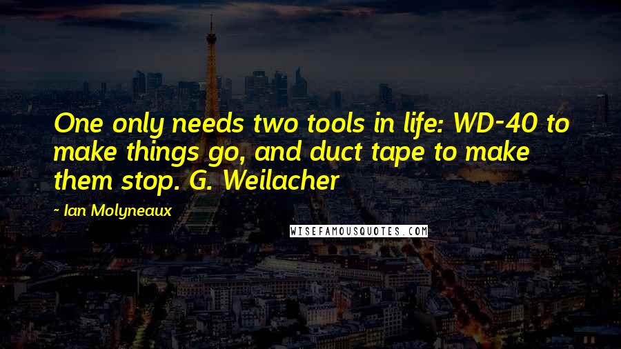 Ian Molyneaux Quotes: One only needs two tools in life: WD-40 to make things go, and duct tape to make them stop. G. Weilacher