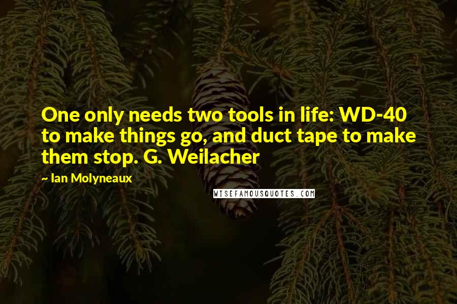 Ian Molyneaux Quotes: One only needs two tools in life: WD-40 to make things go, and duct tape to make them stop. G. Weilacher