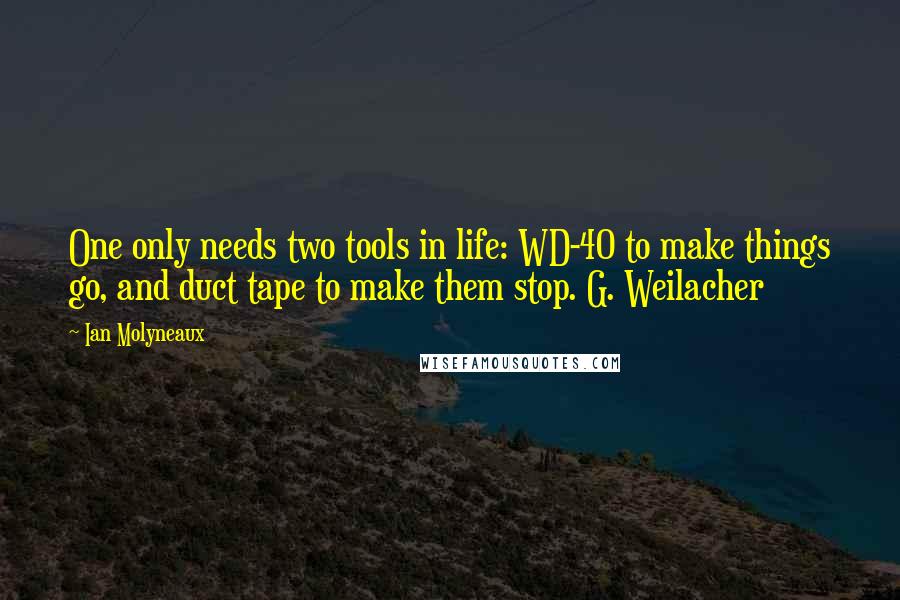 Ian Molyneaux Quotes: One only needs two tools in life: WD-40 to make things go, and duct tape to make them stop. G. Weilacher