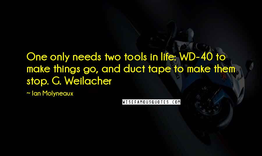 Ian Molyneaux Quotes: One only needs two tools in life: WD-40 to make things go, and duct tape to make them stop. G. Weilacher