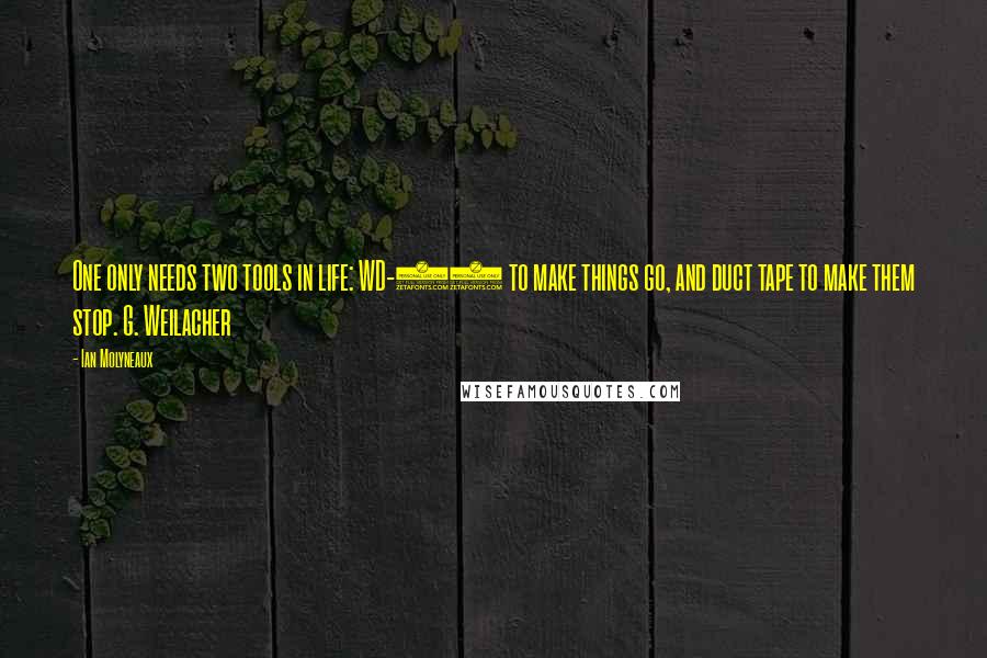 Ian Molyneaux Quotes: One only needs two tools in life: WD-40 to make things go, and duct tape to make them stop. G. Weilacher