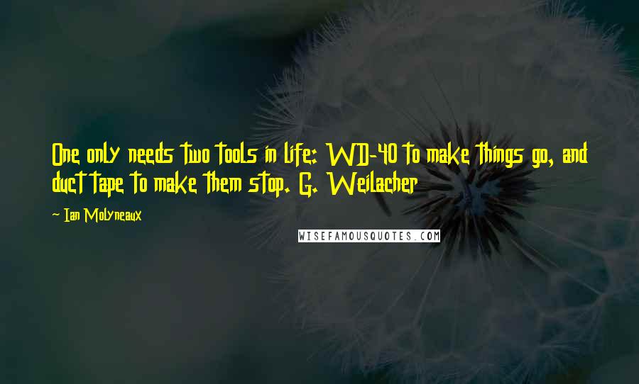 Ian Molyneaux Quotes: One only needs two tools in life: WD-40 to make things go, and duct tape to make them stop. G. Weilacher