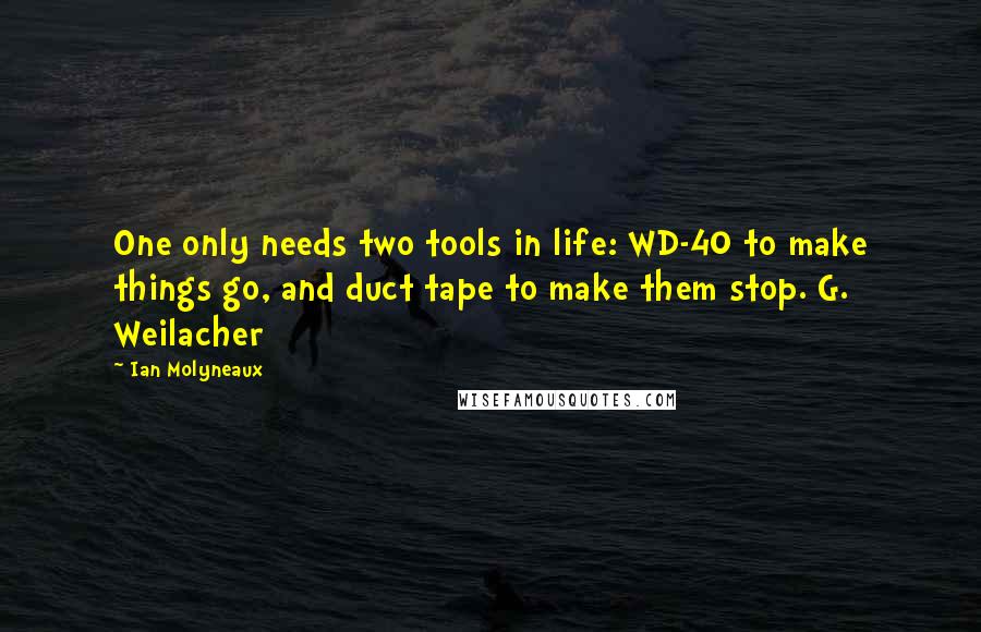 Ian Molyneaux Quotes: One only needs two tools in life: WD-40 to make things go, and duct tape to make them stop. G. Weilacher