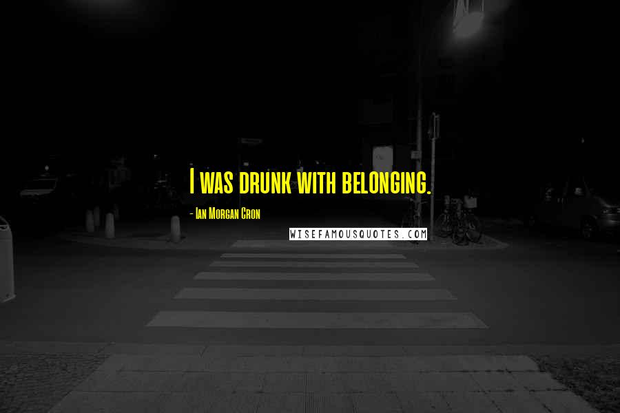 Ian Morgan Cron Quotes: I was drunk with belonging.