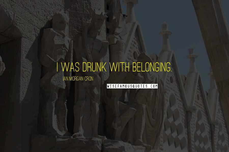 Ian Morgan Cron Quotes: I was drunk with belonging.