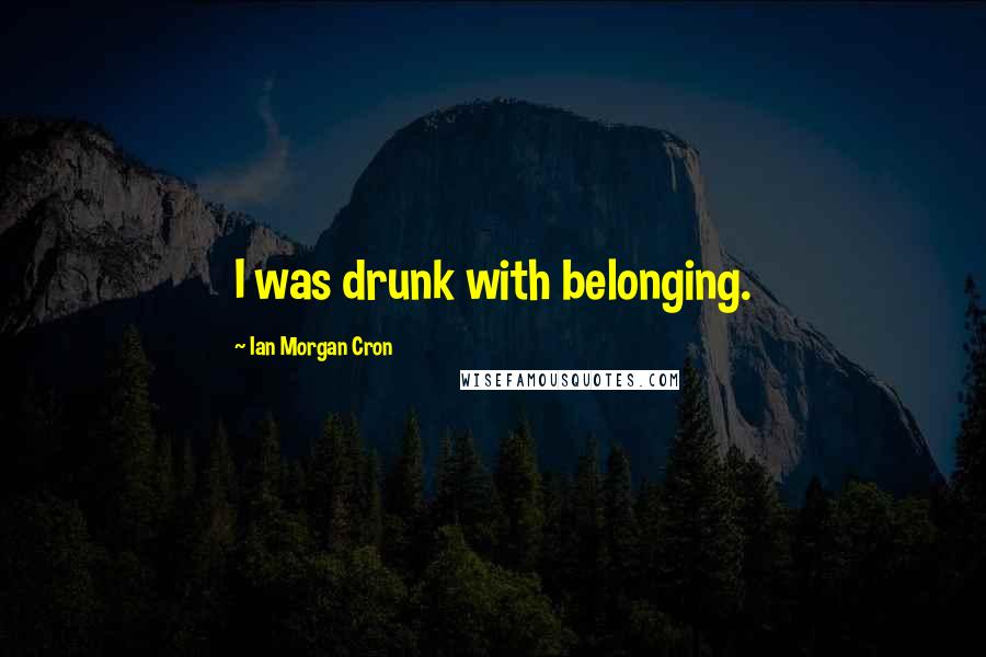 Ian Morgan Cron Quotes: I was drunk with belonging.