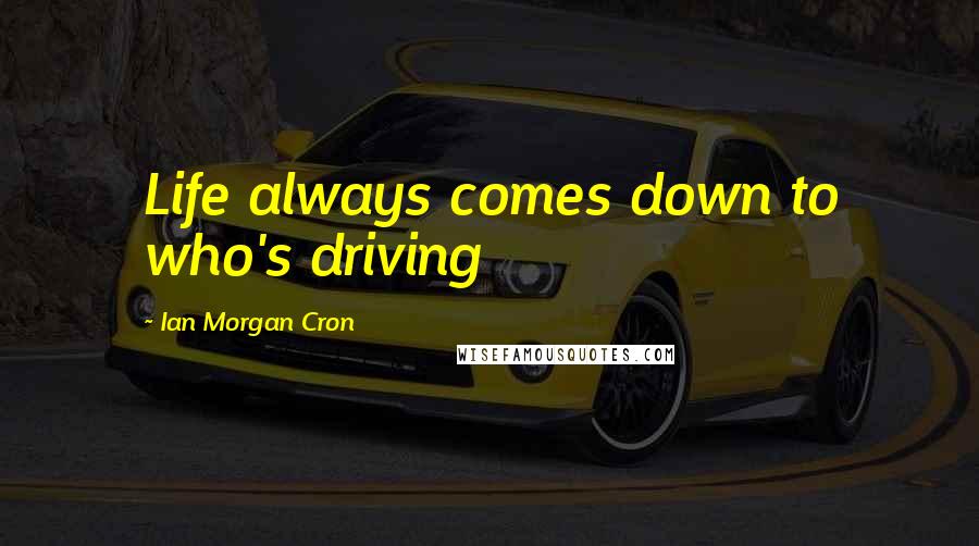 Ian Morgan Cron Quotes: Life always comes down to who's driving