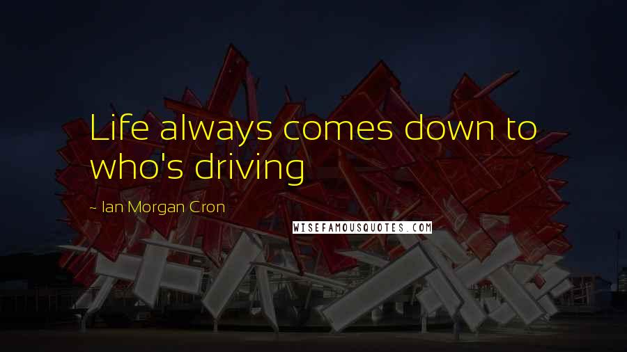 Ian Morgan Cron Quotes: Life always comes down to who's driving