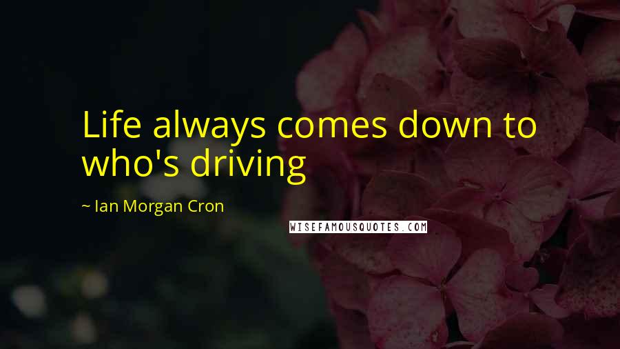 Ian Morgan Cron Quotes: Life always comes down to who's driving