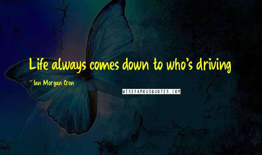 Ian Morgan Cron Quotes: Life always comes down to who's driving