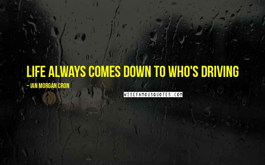 Ian Morgan Cron Quotes: Life always comes down to who's driving