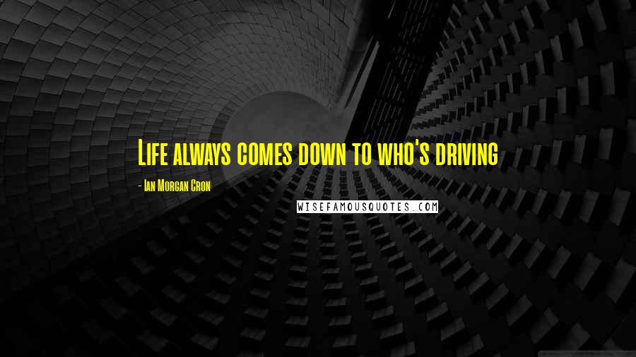 Ian Morgan Cron Quotes: Life always comes down to who's driving