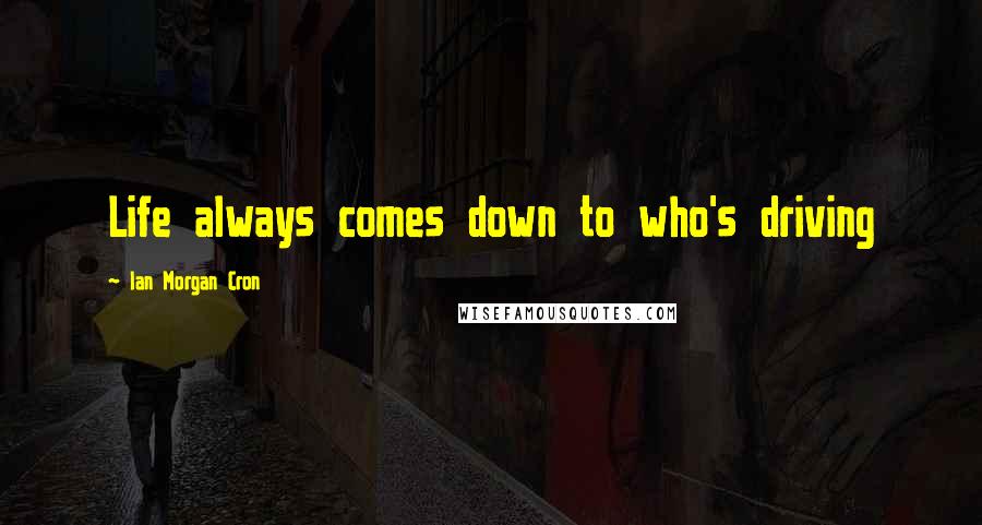 Ian Morgan Cron Quotes: Life always comes down to who's driving