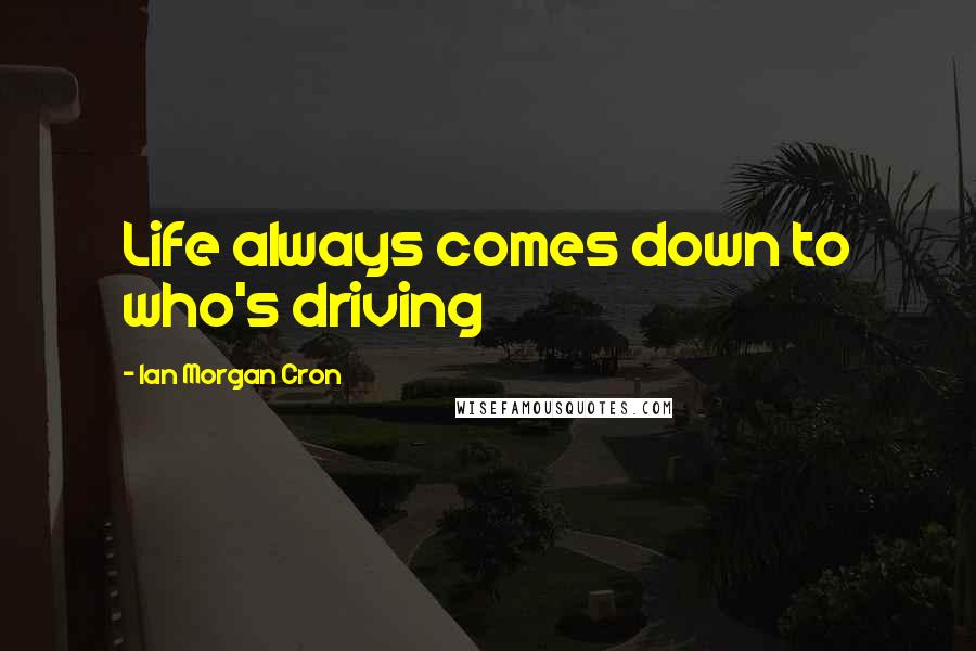 Ian Morgan Cron Quotes: Life always comes down to who's driving