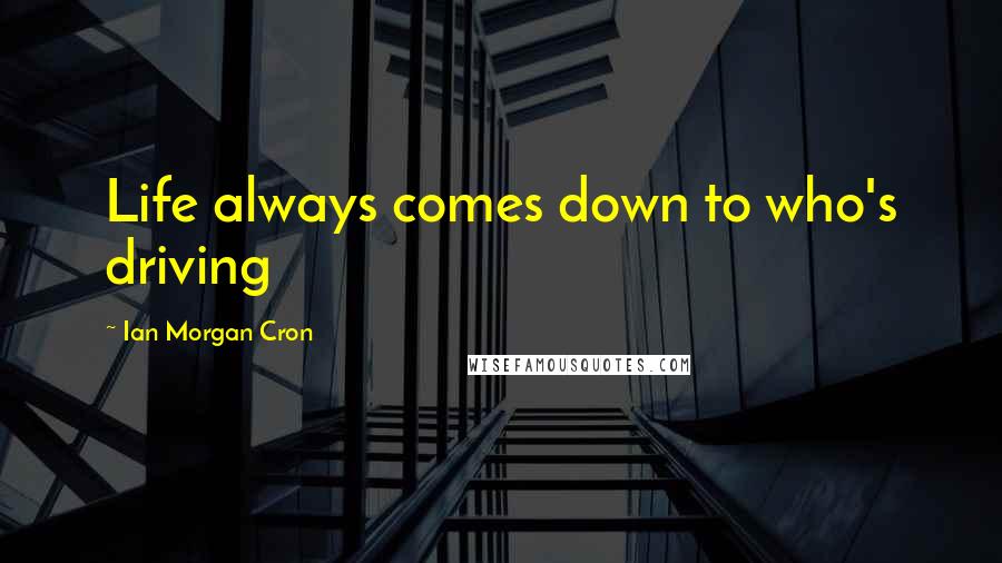 Ian Morgan Cron Quotes: Life always comes down to who's driving