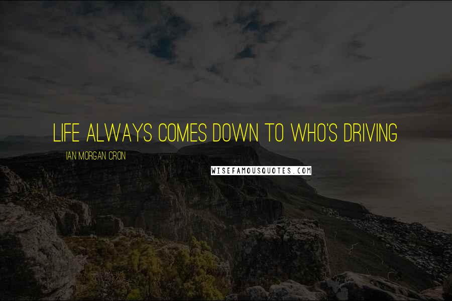 Ian Morgan Cron Quotes: Life always comes down to who's driving