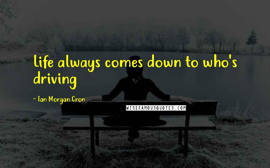 Ian Morgan Cron Quotes: Life always comes down to who's driving